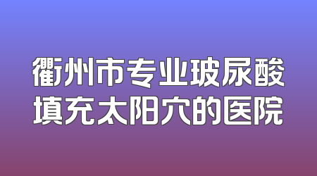 衢州市专业玻尿酸填充太阳穴的医院