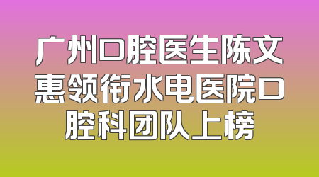 广州口腔医生陈文惠领衔水电医院口腔科团队上榜