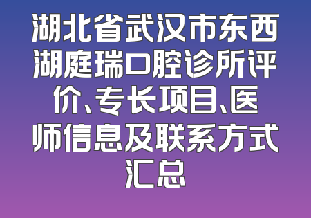 湖北省武汉市东西湖庭瑞口腔诊所评价、专长项目、医师信息及联系方式汇总