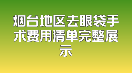 烟台地区去眼袋手术费用清单完整展示