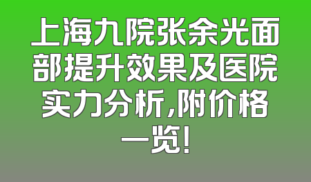 上海九院张余光面部提升效果及医院实力分析，附价格一览！