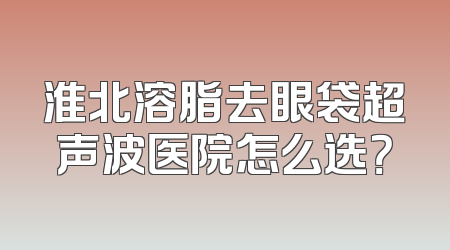 淮北溶脂去眼袋超声波医院怎么选？
