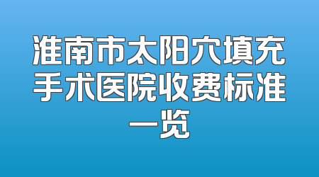 淮南市太阳穴填充手术医院收费标准一览