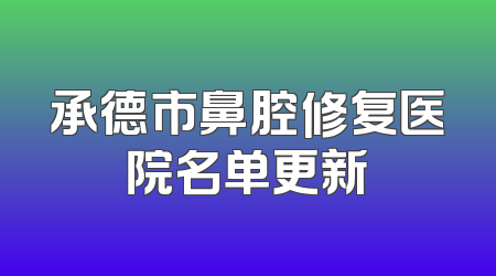 承德市鼻腔修复医院名单更新