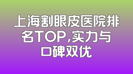 上海割眼皮医院排名TOP，实力与口碑双优