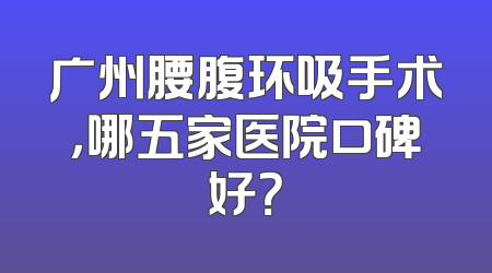 广州腰腹环吸手术，哪五家医院口碑好？