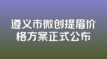 遵义市微创提眉价格方案正式公布