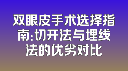 双眼皮手术选择指南：切开法与埋线法的优劣对比