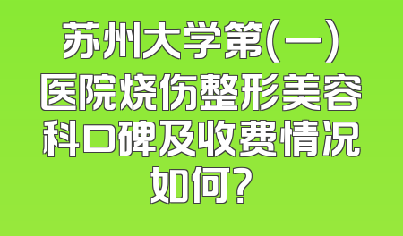 苏州大学第（一）医院烧伤整形美容科口碑及收费情况如何？