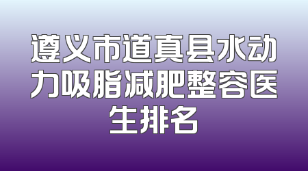 遵义市道真县水动力吸脂减肥整容医生排名