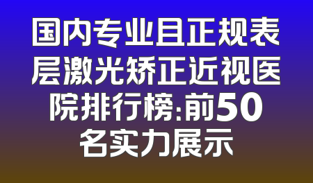 国内专业且正规表层激光矫正近视医院排行榜：前50名实力展示