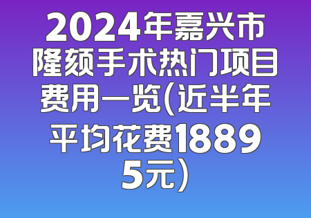2024年嘉兴市隆颏手术热门项目费用一览（近半年平均花费18895元）