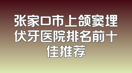 张家口市上颌窦埋伏牙医院排名前十佳推荐