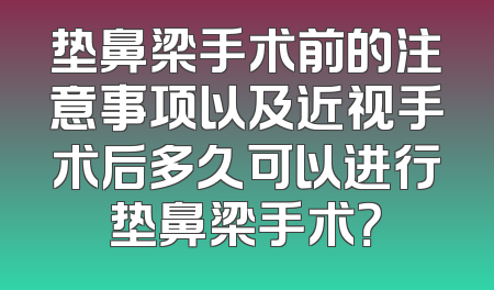 垫鼻梁手术前的注意事项以及近视手术后多久可以进行垫鼻梁手术？