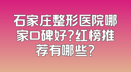石家庄整形医院哪家口碑好？红榜推荐有哪些？