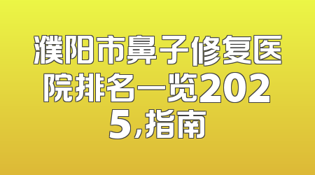 濮阳市鼻子修复医院排名一览2025，指南