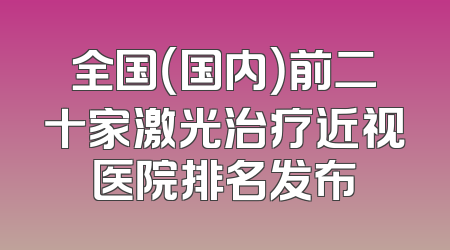全国（国内）前二十家激光治疗近视医院排名发布