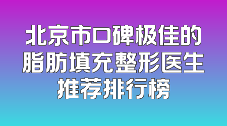 北京市口碑极佳的脂肪填充整形医生推荐排行榜