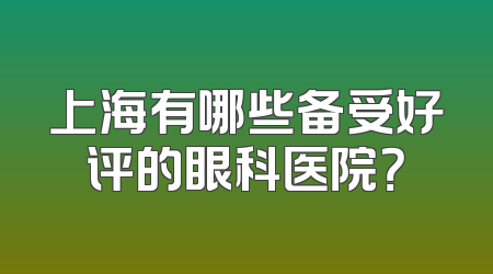 上海有哪些备受好评的眼科医院？