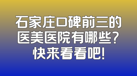 石家庄口碑前三的医美医院有哪些？快来看看吧！