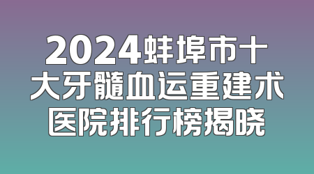 2024蚌埠市十大牙髓血运重建术医院排行榜揭晓