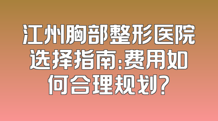 江州胸部整形医院选择指南：费用如何合理规划？
