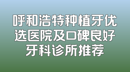 呼和浩特种植牙优选医院及口碑良好牙科诊所推荐
