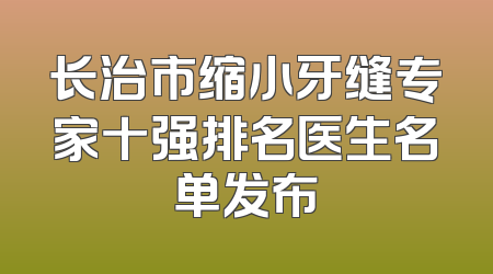 长治市缩小牙缝专家十强排名医生名单发布