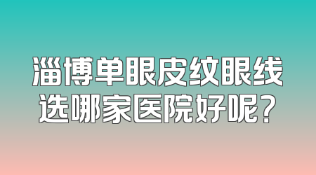 淄博单眼皮纹眼线选哪家医院好呢？