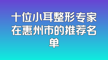 十位小耳整形专家在惠州市的推荐名单