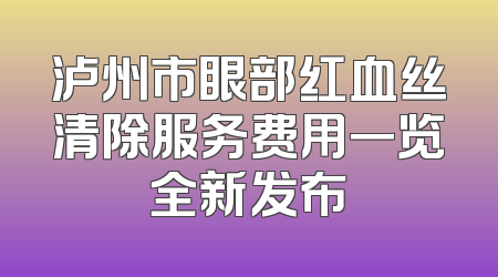 泸州市眼部红血丝清除服务费用一览全新发布