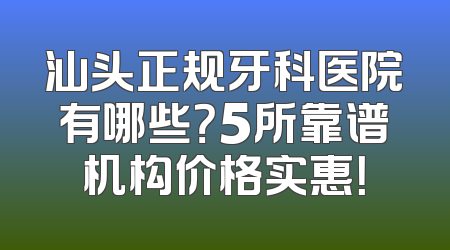 汕头正规牙科医院有哪些？5所靠谱机构价格实惠！