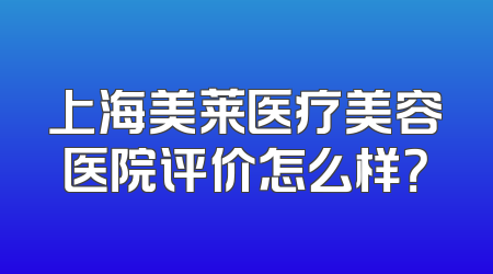 上海美莱医疗美容医院评价怎么样？
