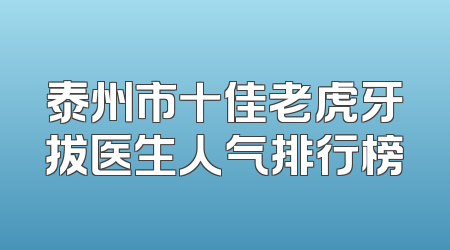 泰州市十佳老虎牙拔医生人气排行榜