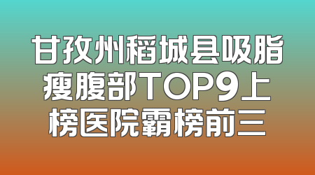 甘孜州稻城县吸脂瘦腹部TOP9上榜医院霸榜前三