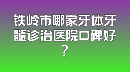 铁岭市哪家牙体牙髓诊治医院口碑好？