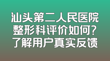 汕头第二人民医院整形科评价如何？了解用户真实反馈