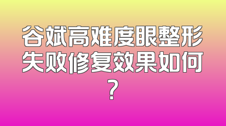 谷斌高难度眼整形失败修复效果如何？