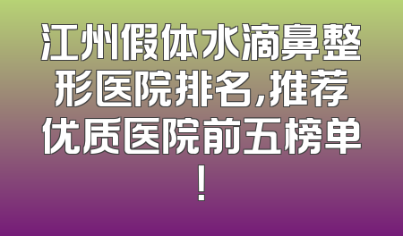 江州假体水滴鼻整形医院排名，推荐优质医院前五榜单！