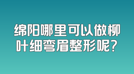 绵阳哪里可以做柳叶细弯眉整形呢？