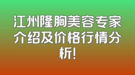 江州隆胸美容专家介绍及价格行情分析！