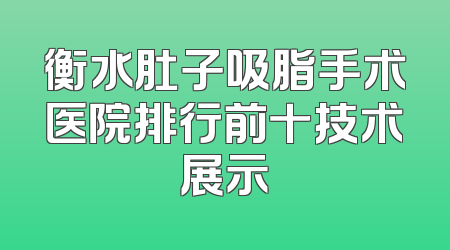 衡水肚子吸脂手术医院排行前十技术展示