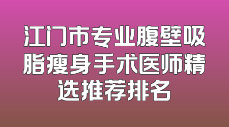 江门市专业腹壁吸脂瘦身手术医师精选推荐排名