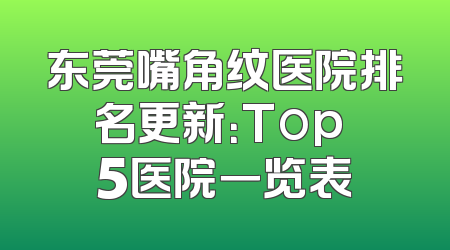 东莞嘴角纹医院排名更新：Top 5医院一览表