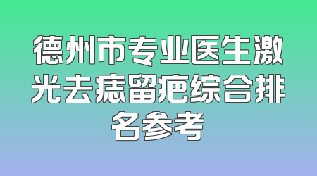 德州市专业医生激光去痣留疤综合排名参考