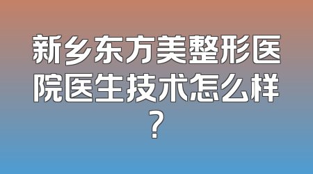 新乡东方美整形医院医生技术怎么样？