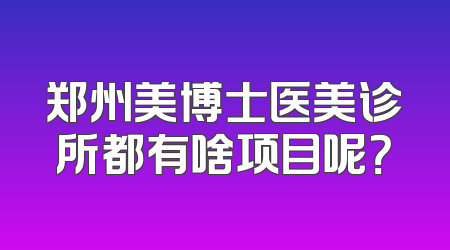 郑州美博士医美诊所都有啥项目呢？