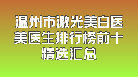 温州市激光美白医美医生排行榜前十精选汇总