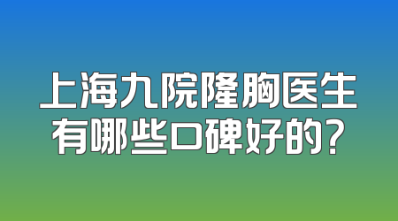 上海九院隆胸医生有哪些口碑好的？