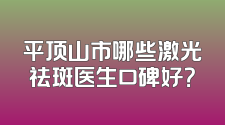 平顶山市哪些激光祛斑医生口碑好？
